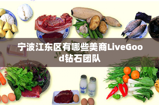 宁波江东区有哪些美商LiveGood钻石团队