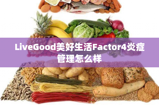 LiveGood美好生活Factor4炎症管理怎么样