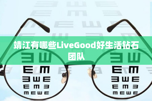 靖江有哪些LiveGood好生活钻石团队