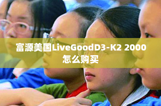 富源美国LiveGoodD3-K2 2000怎么购买