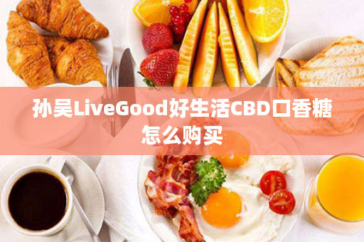 孙吴LiveGood好生活CBD口香糖怎么购买