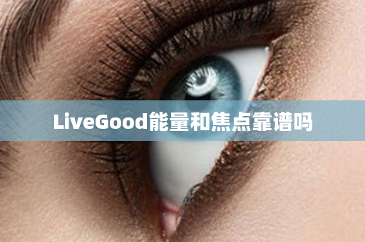 LiveGood能量和焦点靠谱吗