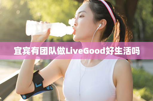 宜宾有团队做LiveGood好生活吗