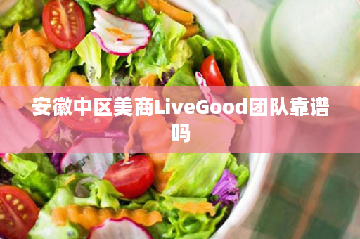 安徽中区美商LiveGood团队靠谱吗