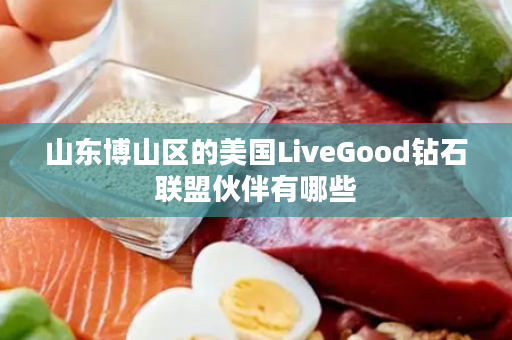 山东博山区的美国LiveGood钻石联盟伙伴有哪些