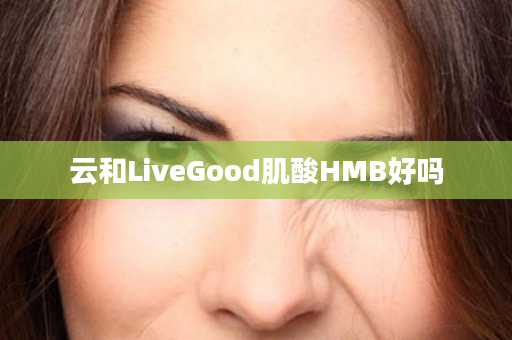 云和LiveGood肌酸HMB好吗