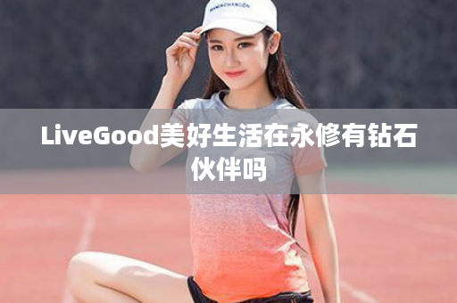 LiveGood美好生活在永修有钻石伙伴吗