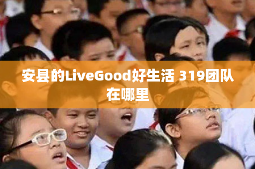 安县的LiveGood好生活 319团队在哪里