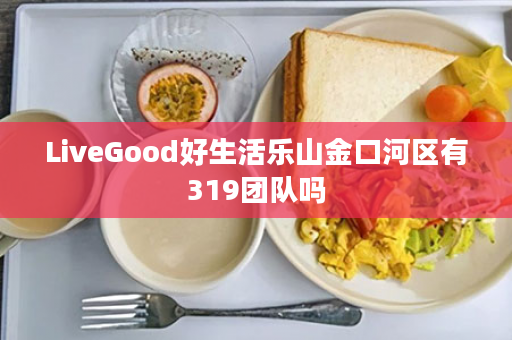 LiveGood好生活乐山金口河区有319团队吗