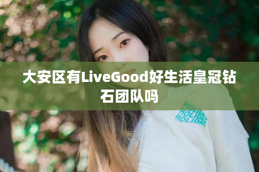 大安区有LiveGood好生活皇冠钻石团队吗