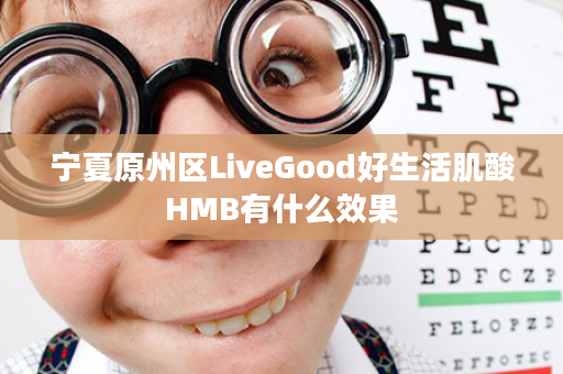 宁夏原州区LiveGood好生活肌酸HMB有什么效果