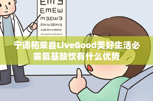 宁德柘荣县LiveGood美好生活必需氨基酸饮有什么优势