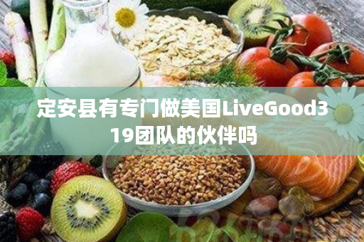 定安县有专门做美国LiveGood319团队的伙伴吗