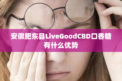 安徽肥东县LiveGoodCBD口香糖有什么优势