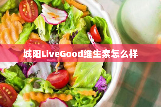 城阳LiveGood维生素怎么样