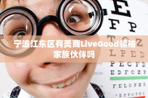 宁波江东区有美商LiveGood领袖家族伙伴吗