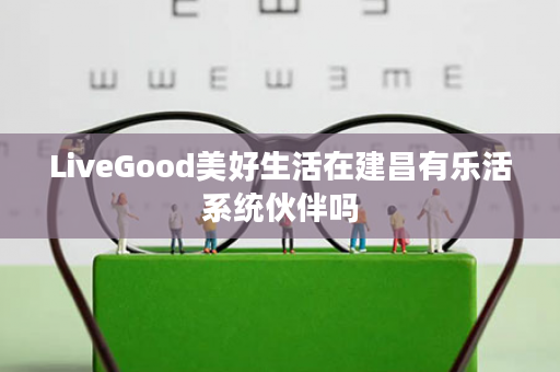 LiveGood美好生活在建昌有乐活系统伙伴吗