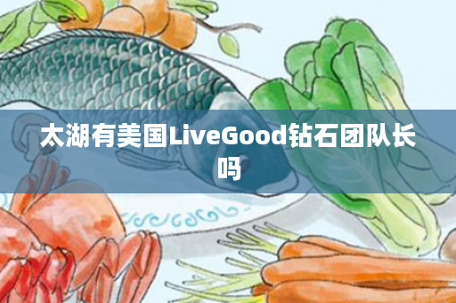 太湖有美国LiveGood钻石团队长吗