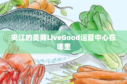 夹江的美商LiveGood运营中心在哪里