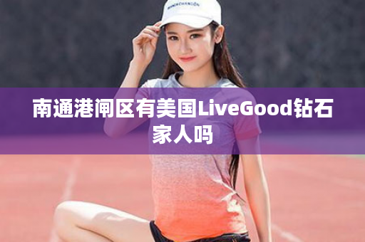 南通港闸区有美国LiveGood钻石家人吗