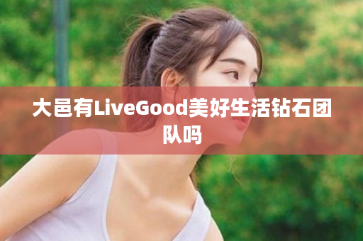 大邑有LiveGood美好生活钻石团队吗