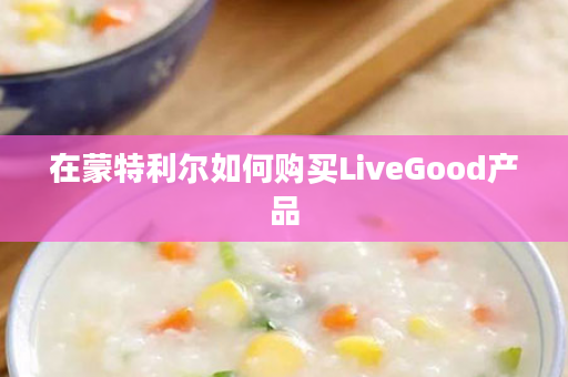 在蒙特利尔如何购买LiveGood产品