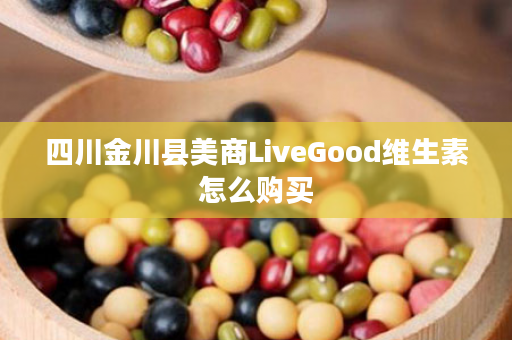 四川金川县美商LiveGood维生素怎么购买