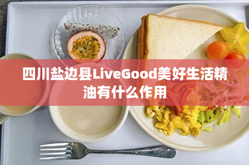 四川盐边县LiveGood美好生活精油有什么作用