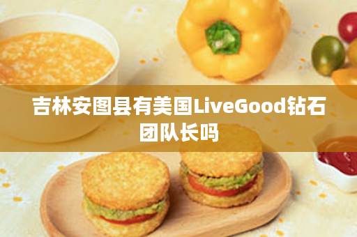 吉林安图县有美国LiveGood钻石团队长吗