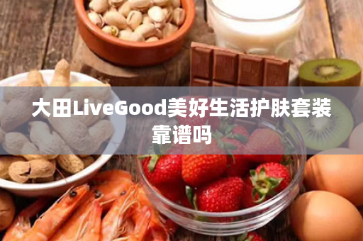 大田LiveGood美好生活护肤套装靠谱吗