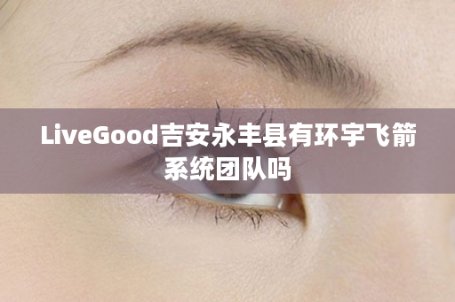 LiveGood吉安永丰县有环宇飞箭系统团队吗