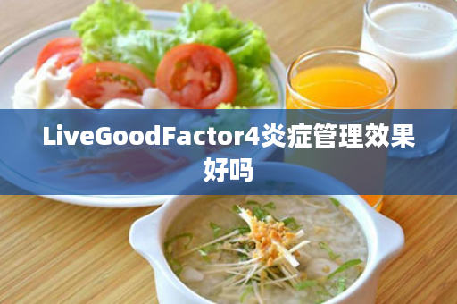 LiveGoodFactor4炎症管理效果好吗