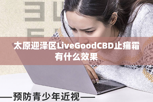 太原迎泽区LiveGoodCBD止痛霜有什么效果