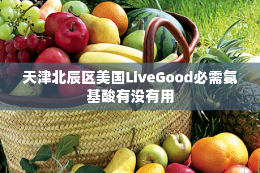 天津北辰区美国LiveGood必需氨基酸有没有用