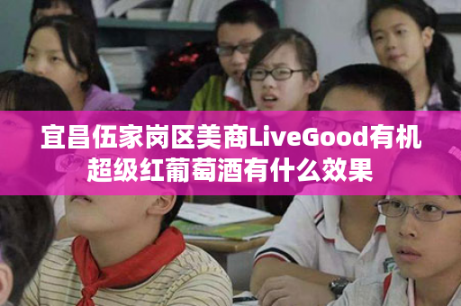 宜昌伍家岗区美商LiveGood有机超级红葡萄酒有什么效果