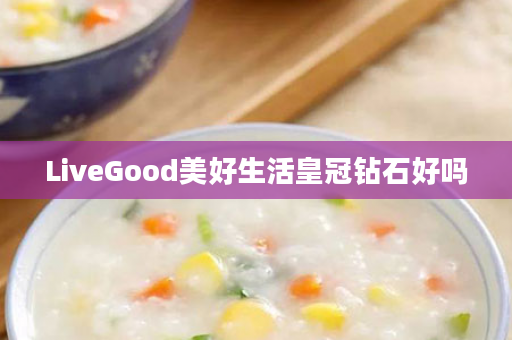 LiveGood美好生活皇冠钻石好吗