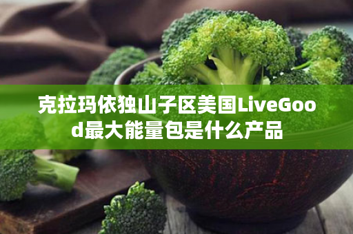 克拉玛依独山子区美国LiveGood最大能量包是什么产品