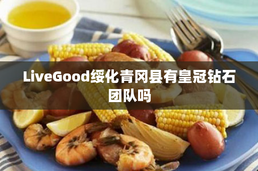 LiveGood绥化青冈县有皇冠钻石团队吗