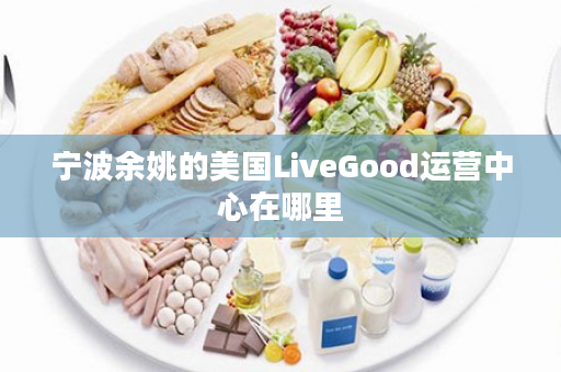 宁波余姚的美国LiveGood运营中心在哪里