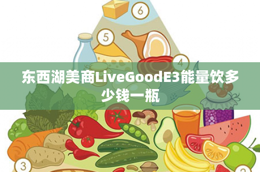 东西湖美商LiveGoodE3能量饮多少钱一瓶