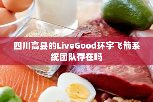 四川高县的LiveGood环宇飞箭系统团队存在吗