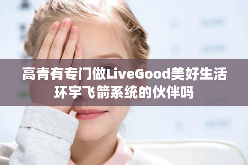 高青有专门做LiveGood美好生活环宇飞箭系统的伙伴吗