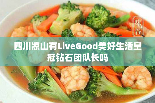 四川凉山有LiveGood美好生活皇冠钻石团队长吗