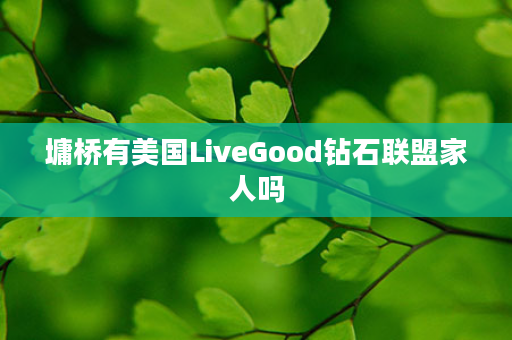 墉桥有美国LiveGood钻石联盟家人吗