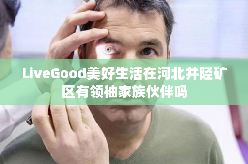 LiveGood美好生活在河北井陉矿区有领袖家族伙伴吗