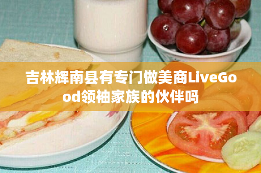 吉林辉南县有专门做美商LiveGood领袖家族的伙伴吗