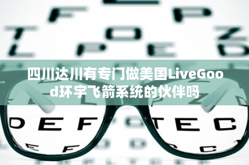 四川达川有专门做美国LiveGood环宇飞箭系统的伙伴吗