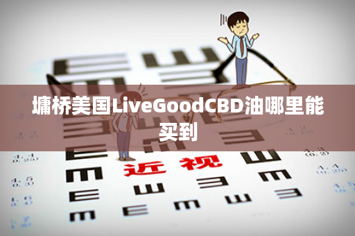 墉桥美国LiveGoodCBD油哪里能买到