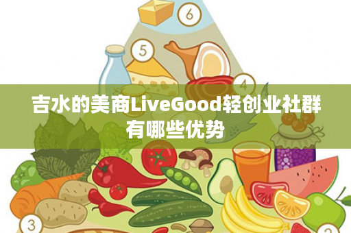 吉水的美商LiveGood轻创业社群有哪些优势