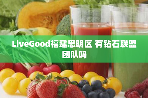 LiveGood福建思明区 有钻石联盟团队吗